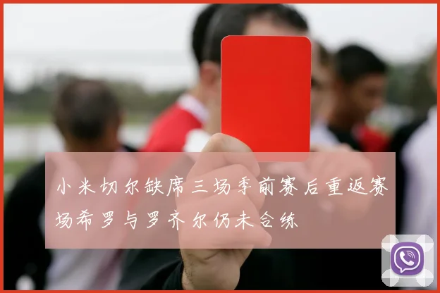 小米切尔缺席三场季前赛后重返赛场希罗与罗齐尔仍未合练