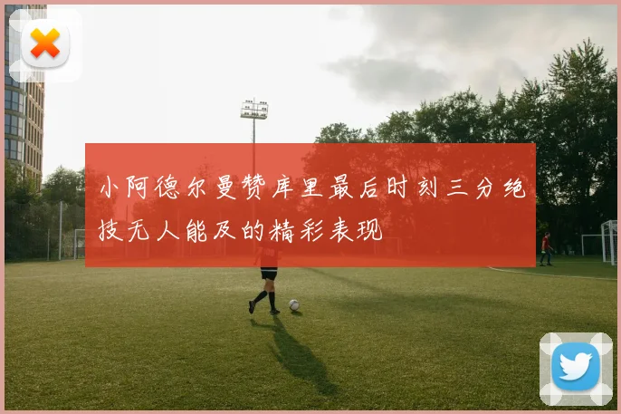 小阿德尔曼赞库里最后时刻三分绝技无人能及的精彩表现
