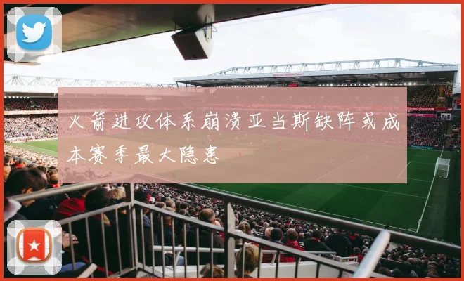 火箭进攻体系崩溃亚当斯缺阵或成本赛季最大隐患