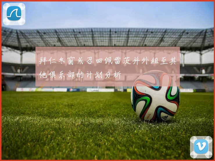 拜仁冬窗或召回佩雷茨并外租至其他俱乐部的计划分析
