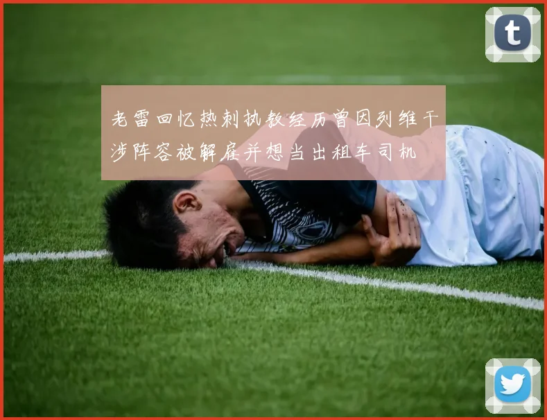 老雷回忆热刺执教经历曾因列维干涉阵容被解雇并想当出租车司机