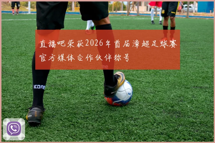 直播吧荣获2026年首届漳超足球赛官方媒体合作伙伴称号