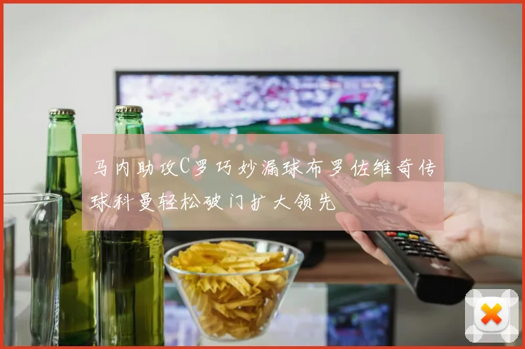 马内助攻C罗巧妙漏球布罗佐维奇传球科曼轻松破门扩大领先