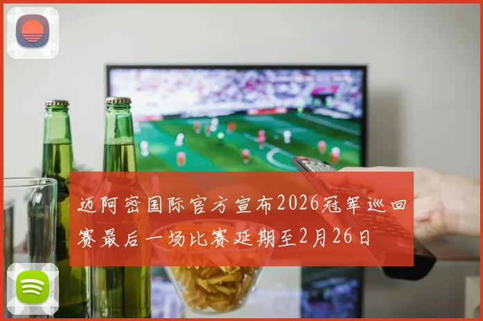 迈阿密国际官方宣布2026冠军巡回赛最后一场比赛延期至2月26日