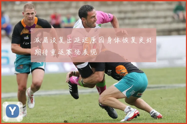 浓眉谈复出延迟原因身体恢复良好期待重返赛场表现