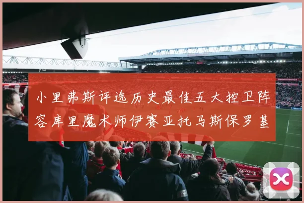 小里弗斯评选历史最佳五大控卫阵容库里魔术师伊赛亚托马斯保罗基德的精彩分析