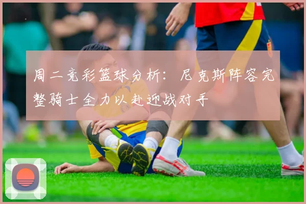 周二竞彩篮球分析：尼克斯阵容完整骑士全力以赴迎战对手