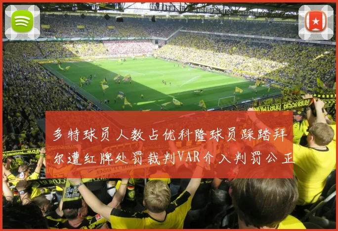 多特球员人数占优科隆球员踩踏拜尔遭红牌处罚裁判VAR介入判罚公正