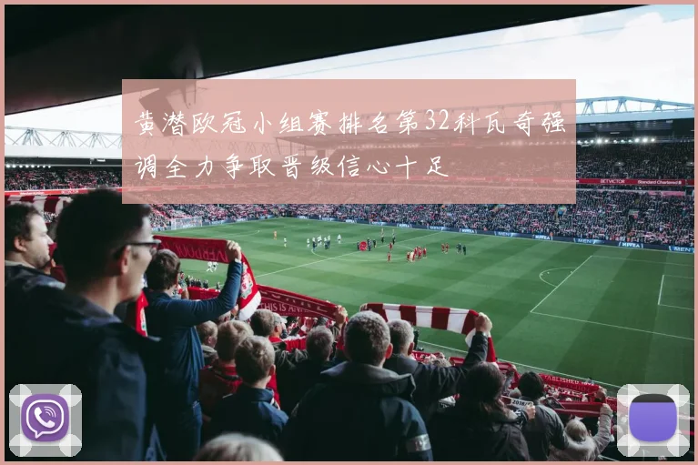 黄潜欧冠小组赛排名第32科瓦奇强调全力争取晋级信心十足