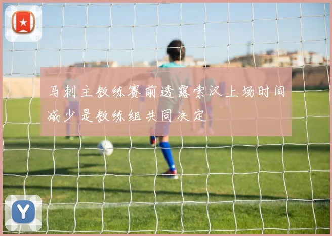 马刺主教练赛前透露索汉上场时间减少是教练组共同决定