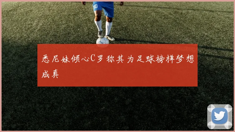 悉尼妹倾心C罗称其为足球榜样梦想成真