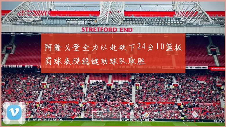 阿隆戈登全力以赴砍下24分10篮板罚球表现稳健助球队取胜