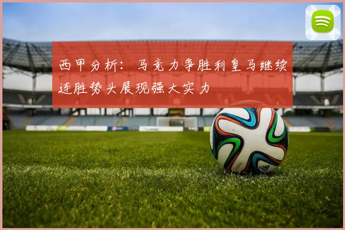 西甲分析：马竞力争胜利皇马继续连胜势头展现强大实力