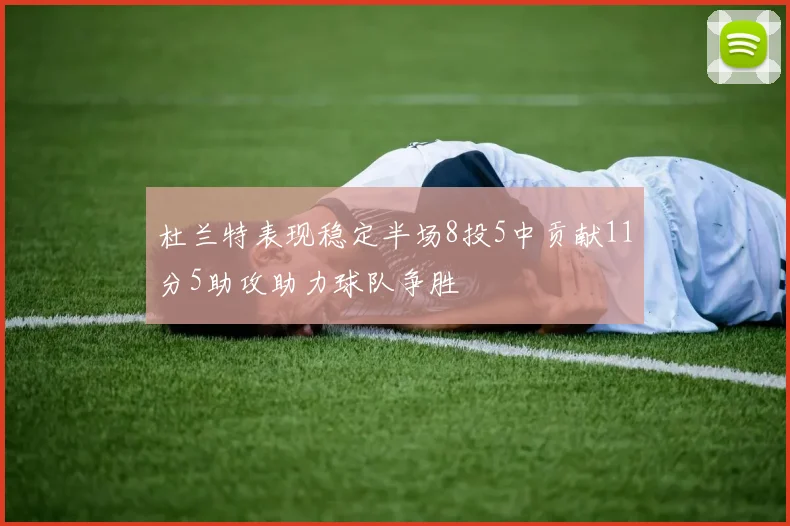 杜兰特表现稳定半场8投5中贡献11分5助攻助力球队争胜