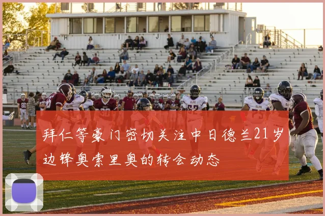 拜仁等豪门密切关注中日德兰21岁边锋奥索里奥的转会动态