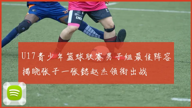 U17青少年篮球联赛男子组最佳阵容揭晓张子一张懿赵杰领衔出战