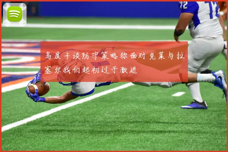 乌度卡谈防守策略称面对克莱与拉塞尔我们起初过于激进