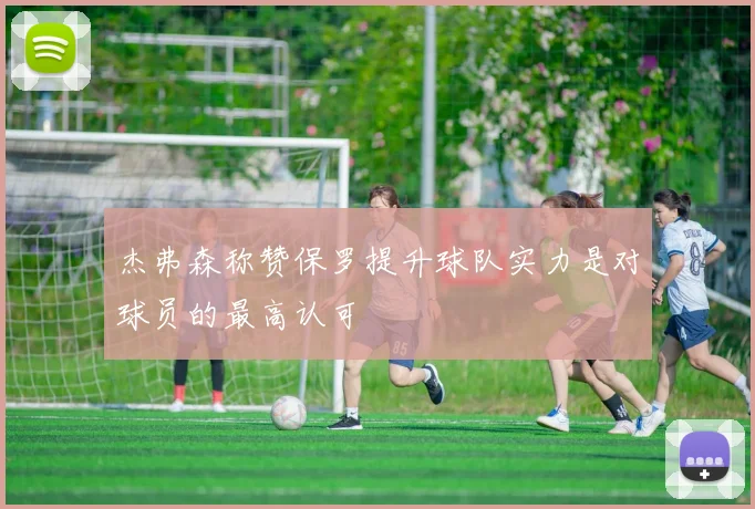 杰弗森称赞保罗提升球队实力是对球员的最高认可