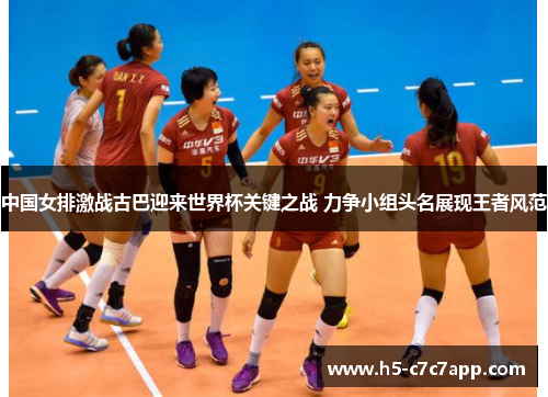中国女排激战古巴迎来世界杯关键之战 力争小组头名展现王者风范