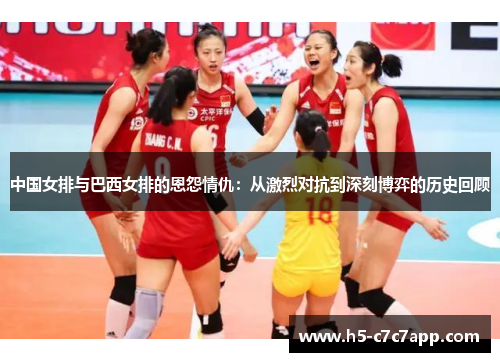 中国女排与巴西女排的恩怨情仇：从激烈对抗到深刻博弈的历史回顾