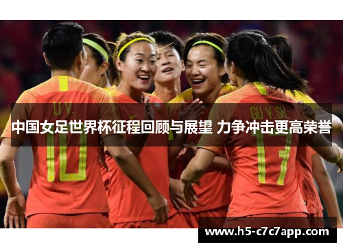 中国女足世界杯征程回顾与展望 力争冲击更高荣誉