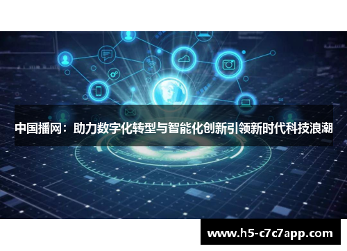 中国播网：助力数字化转型与智能化创新引领新时代科技浪潮