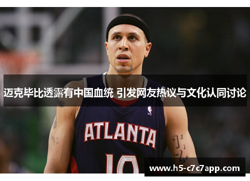迈克毕比透露有中国血统 引发网友热议与文化认同讨论